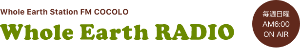 Whole Earth Station FM COCOLO Whole Earth RADIO／毎週日曜 AM6:00 ON AIR