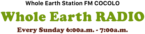 Whole Earth Station FM COCOLO [Whole Earth RADIO] / Every Sunday 6:00a.m.-7:00a.m.